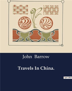 Travels In China : An Analytical Exploration of Chinese Society and Culture through the Lens of a British Embassy