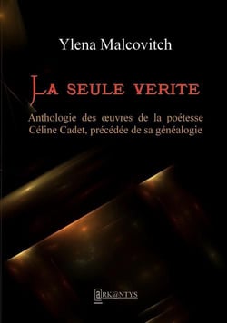 La seule vérité - anthologie des oeuvres de la poétesse Céline Cadet, précédée de sa généalogie