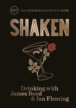 SHAKEN - DRINKING WITH JAMES BOND AND IAN FLEMING, THE OFFICIAL COCKTAIL BOOK