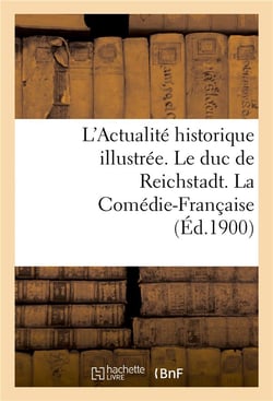 L'actualite historique illustree. le duc de reichstadt. la comedie-francaise