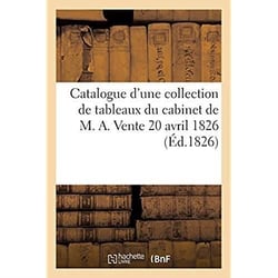 Catalogue d'une collection de tableaux du cabinet de M. A. Vente 20 avril 1826