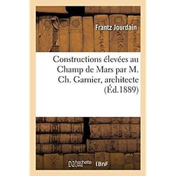Constructions élevées au Champ de Mars par M. Ch. Garnier, architecte : pour servir à l'histoire de l'habitation humaine