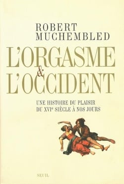 L'orgasme et l'Occident - une histoire du plaisir du XVIe siècle à nos jours