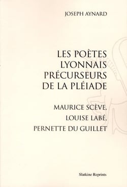 Les poètes lyonnais précurseurs de la pléiade - maurice scève, louise labé, pernette du guillet