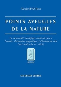Points aveugles de la nature - la rationalité scientifique médiévale face à l'occulte, l'attraction magnétique et l'horreur du vide (XIIIe-milieu du XVe siècle)