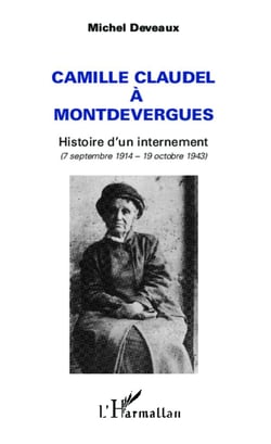 Camille claudel à montdevergues - histoire d'un internement (7 septembre 1914 - 19 octobre 1943)