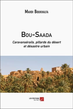 Bou-Saada : Caravansérails, pillards du désert et désastre urbain