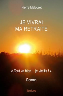 Je vivrai ma retraite - « tout va bien? je vieillis ! » - roman