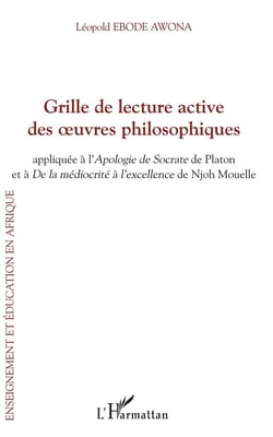 Grille de lecture active des oeuvres philosophiques - appliquee à l'Apologie de Socrate de Platon et De la médiocrité à l'excellence de Njoh Mouelle