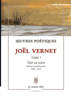 Oeuvres poétiques Tome 1 : voir est vivre - poèmes et petites proses (1985-2021)