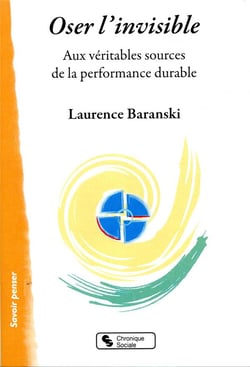 Oser l'invisible - aux véritables sources de la performance durable