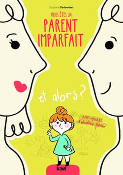Vous êtes un parent imparfait et alors ? anti-manuel d'éducation positive