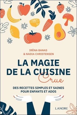 La magie de la cuisine crue - Des recettes simples et saines pour enfants et ados