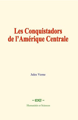 Les Conquistadors de l'Amérique Centrale : Histoire des grands voyageurs