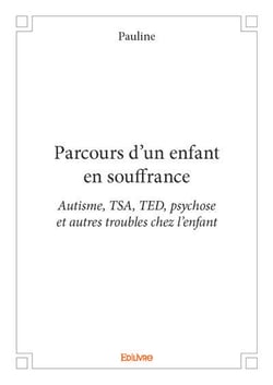 Parcours d'un enfant en souffrance - autisme, tsa, ted, psychose et autres troubles chez l enfant