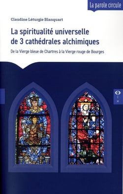 La spiritualité universelle de 3 cathédrales alchimiques : De la Vierge bleue de Chartres à la Vierge rouge de Bourges