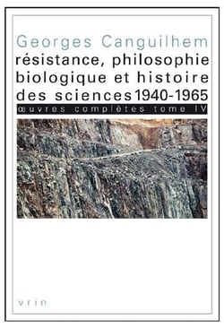 Oeuvres complètes Tome 4 - résistance, philosophie biologique et histoire des sciences 1940-1965