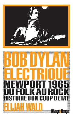 Bob Dylan électrique : Newport 1965, du folk au rock, histoire d'un coup d'état