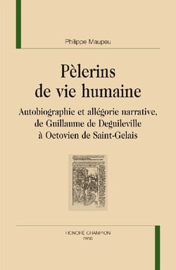 Pèlerins de vie humaine - autobiographie et allégorie narrative de Guillaume de Deguileville à Octovien de Saint-Gelais