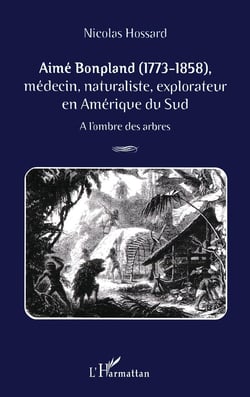 AIMÉ BONPLAND (1773-1858) : Médecin, naturaliste, explorateur en Amérique du Sud A l'ombre des arbres - A l'ombre des arbres
