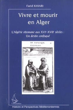 VIVRE ET MOURIR EN ALGER : L'Algérie ottomane aux XVIe-XVIIe siècles : un destin confisqué