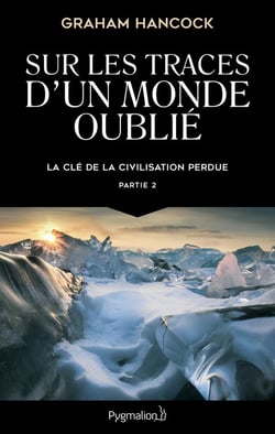 Sur les traces d'un monde oublié : la clé de la civilisation perdue Tome 2