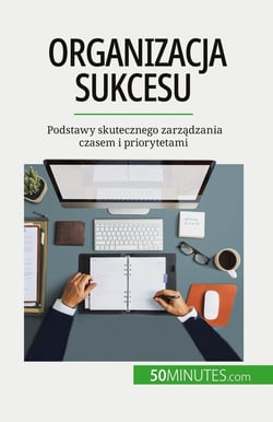 Organizacja sukcesu : Podstawy skutecznego zarzadzania czasem i priorytetami