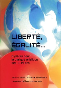 Liberté, égalité... - 6 pièces pour la pratique artistique des 11-14 ans