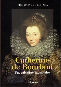 Catherine de bourbon - une calviniste exemplaire