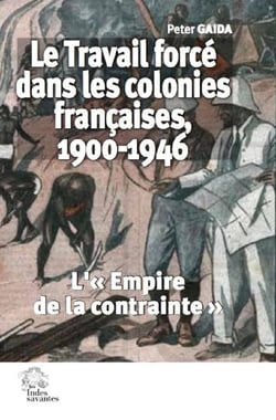 Le travail forcé dans les colonies françaises, 1900-1946 : l'"empire de la contrainte"