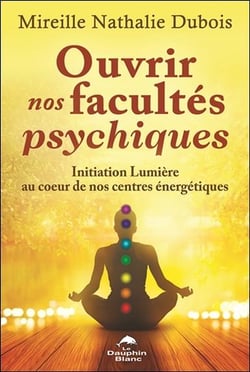 Ouvrir nos facultés psychiques - initiation lumière au coeur de nos centres énergétiques