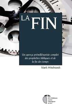 La Fin : Un aperçu prémillénariste complet des prophéties bibliques et de la fin des temps
