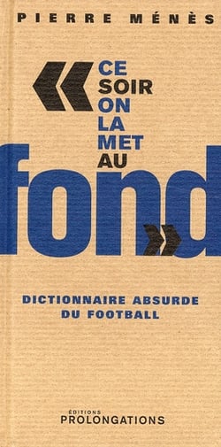 "ce soir on la met au fond" - dictionnaire absurde du football