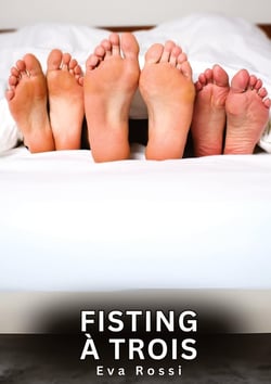 Fisting à Trois : Histoires Erotiques de Sexe Explicite Hard pour Adultes - Contes Interdites et Taboues