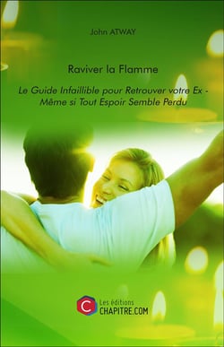 Raviver la flamme - le guide infaillible pour retrouver votre ex - même si tout espoir semble perdu