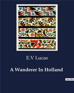 A Wanderer In Holland : Exploring the Cultural and Artistic Landscape of Holland
