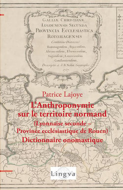 L'Anthroponymie sur le territoire normand (Lyonnaise seconde - province ecclésiastique de Rouen) : Dictionnaire onomastique