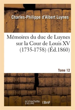 Memoires du duc de luynes sur la cour de louis xv (1735-1758). t. 12