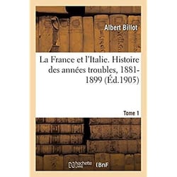 La France et l'Italie. Histoire des années troubles, 1881-1899. Tome 1