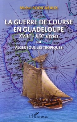 La guerre de course en Guadeloupe - XVIIe-XIXe siècles ou Alger sous les tropiques
