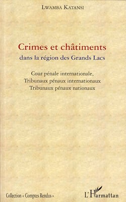 Crimes et châtiments dans la région des grands lacs - cour pénale internationale, tribunaux pénaux internationaux, tribunaux pénaux nationaux