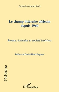Le champ littéraire africain depuis 1960 - roman, écrivains et société ivoiriens