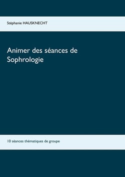 Animer des séances de sophrologie - 10 séances thématiques de groupe