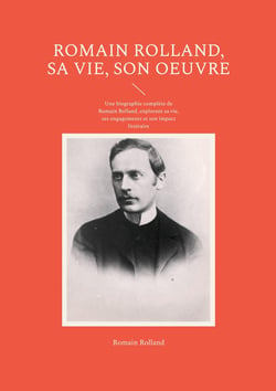 Romain Rolland, sa vie, son oeuvre : Une biographie complète de Romain Rolland, explorant sa vie, ses engagements et son impact littéraire
