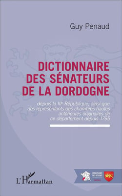 Dictionnaire des sénateurs de la Dordogne - depuis la IIIe République, ainsi que les représentants des chambres hautes antérieures originaires de ce département depuis 1795