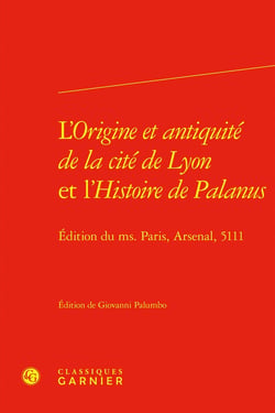L'Origine et antiquité de la cité de Lyon et l'Histoire de Palanus : Édition du ms. Paris, Arsenal, 5111