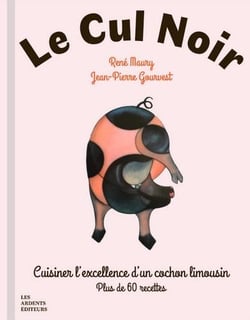 Le cul noir : Cuisiner l'excellence d'un cochon limousin - Plus de 60 recettes