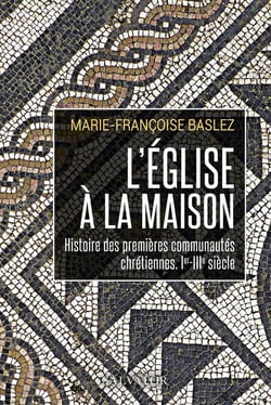 L'Eglise à la maison : histoire des premières communautés chrétiennes, Ier-IIIe siècle