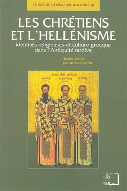 Les chrétiens et l'hellénisme - identités religieuses et culture grecque dans l'Antiquité tardive