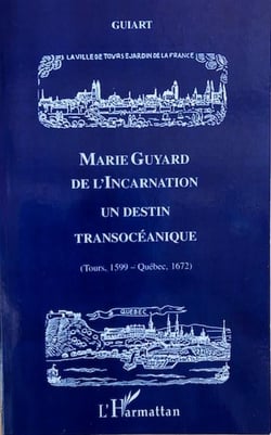 Marie Guyard de l'Incarnation - un destin transocéanique - Tours 1599-Québec 1672
